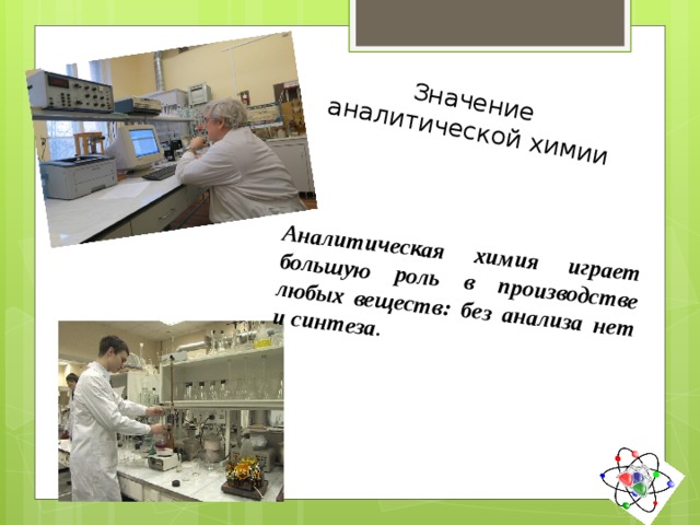 Значение аналитической химии Аналитическая химия играет большую роль в производстве любых веществ: без анализа нет и синтеза . 37 