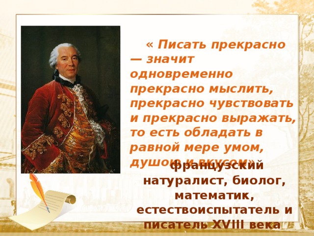  «  Писать прекрасно — значит одновременно прекрасно мыслить, прекрасно чувствовать и прекрасно выражать, то есть обладать в равной мере умом, душою и вкусом»  Текст  французский натуралист, биолог, математик, естествоиспытатель и писатель XVIII века 