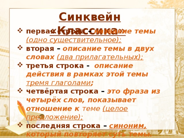  Синквейн «Классика»  Текст первая строка – название темы (одно существительное); вторая – описание темы в двух словах (два прилагательных); третья строка -   описание действия в рамках этой темы тремя глаголами ; четвёртая строка – это фраза из четырёх слов, показывает отношение к теме (целое предложение); последняя строка – синоним, который повторяет суть темы. 