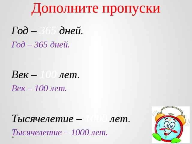 Дополните пропуски   Год – 365 дней. Год – 365 дней.  Век – 100 лет. Век – 100 лет.  Тысячелетие – 1000 лет. Тысячелетие – 1000 лет. 