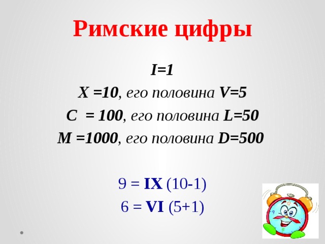 Римские цифры I=1 X =10 , его половина V=5 C = 100 , его половина L=50 M =1000 , его половина D=500  9 = IX (10-1) 6 = VI (5+1)  