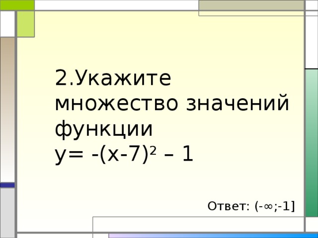 2.Укажите множество значений функции  y= -(x-7) 2 – 1  Ответ: (-∞;-1]