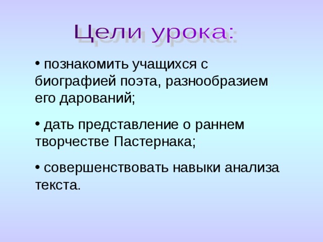  познакомить учащихся с биографией поэта, разнообразием его дарований;  дать представление о раннем творчестве Пастернака;  совершенствовать навыки анализа текста. 