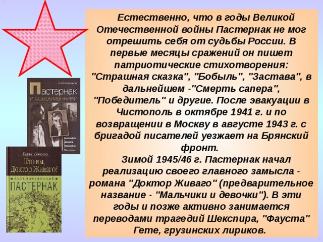 Естественно, что в годы Великой Отечественной войны Пастернак не мог отрешить себя от судьбы России. В первые месяцы сражений он пишет патриотические стихотворения: 