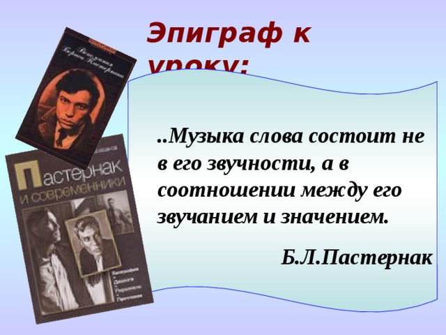 Эпиграф к уроку: ..Музыка слова состоит не в его звучности, а в соотношении между его звучанием и значением. Б.Л.Пастернак 