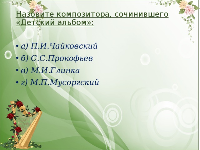 Назовите композитора, сочинившего «Детский альбом»:   а) П.И.Чайковский б) С.С.Прокофьев в) М.И.Глинка г) М.П.Мусоргский 