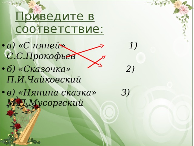 Приведите в соответствие: а) «С няней»                  1) С.С.Прокофьев б) «Сказочка»                2) П.И.Чайковский в) «Нянина сказка»       3) М.П.Мусоргский 