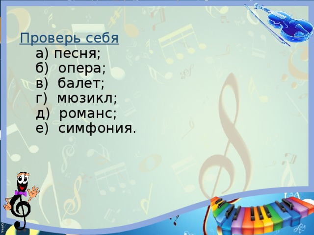 Проверь себя   а) песня;   б) опера;   в) балет;   г) мюзикл;   д) романс;   е) симфония. 