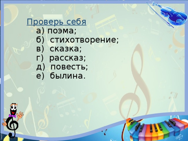 Проверь себя   а) поэма;   б) стихотворение;   в) сказка;   г) рассказ;   д) повесть;   е) былина. 