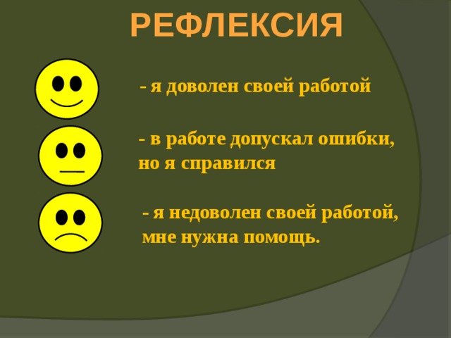 РЕФЛЕКСИЯ - я доволен своей работой - в работе допускал ошибки, но я справился - я недоволен своей работой, мне нужна помощь. 