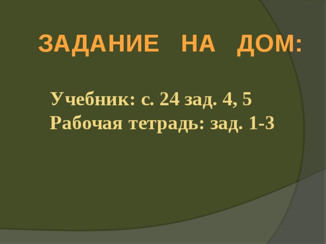 ЗАДАНИЕ НА ДОМ: Учебник: с. 24 зад. 4, 5 Рабочая тетрадь: зад. 1-3  