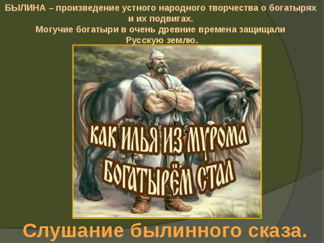 БЫЛИНА – произведение устного народного творчества о богатырях и их подвигах. Могучие богатыри в очень древние времена защищали Русскую землю. Слушание былинного сказа. 