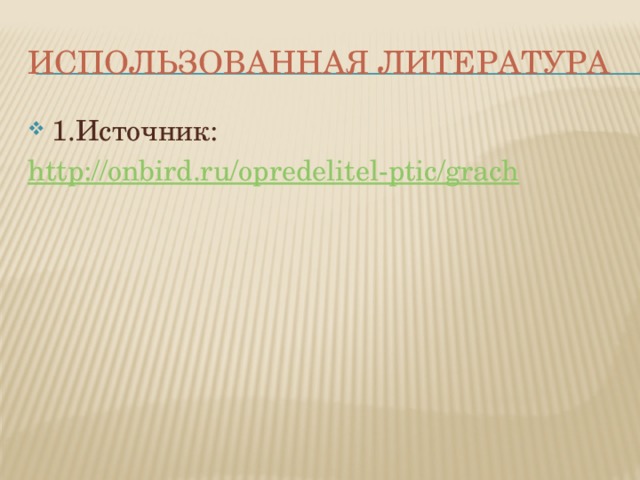 Использованная литература 1.Источник: http://onbird.ru/opredelitel-ptic/grach 