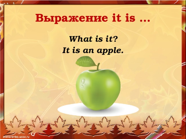Выражение it is … What is it? It is an apple. 