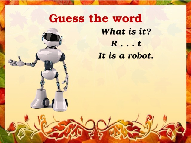 Guess the word What is it? R . . . t It is a robot. 