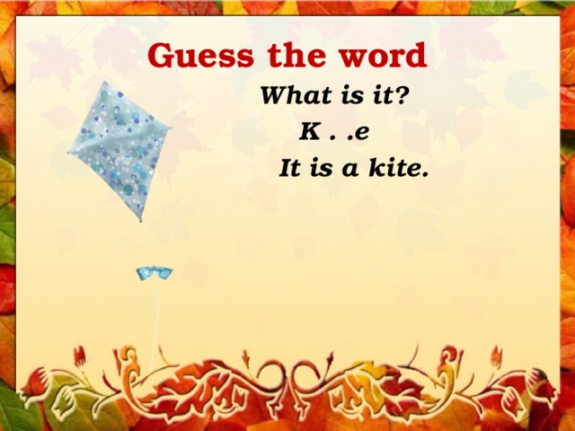 Guess the word What is it? K . .e It is a kite. 