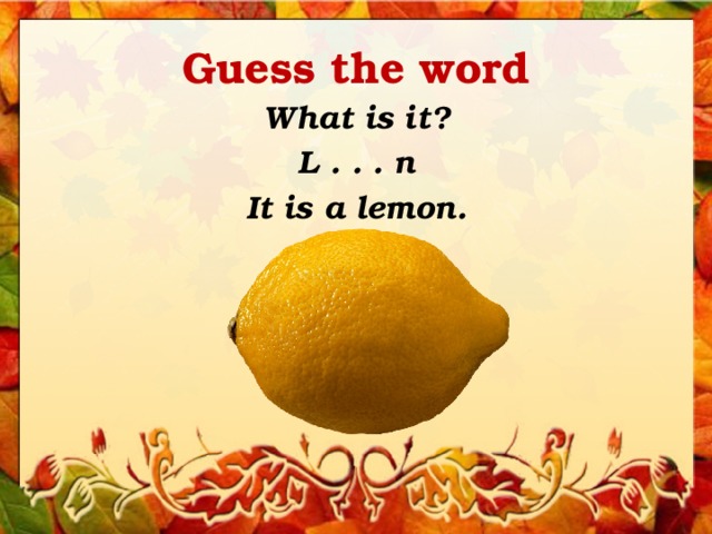 Guess the word What is it? L . . . n It is a lemon. 