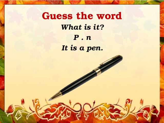 Guess the word What is it? P . n It is a pen. 