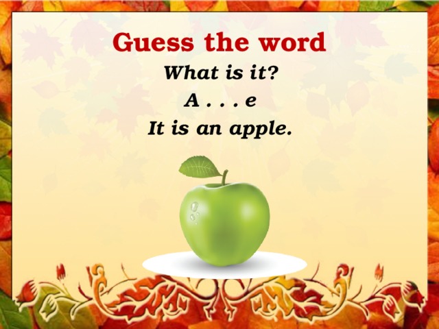 Guess the word What is it? A . . . e It is an apple. 