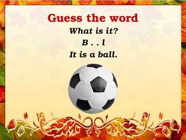 Guess the word What is it? B . . l It is a ball. 
