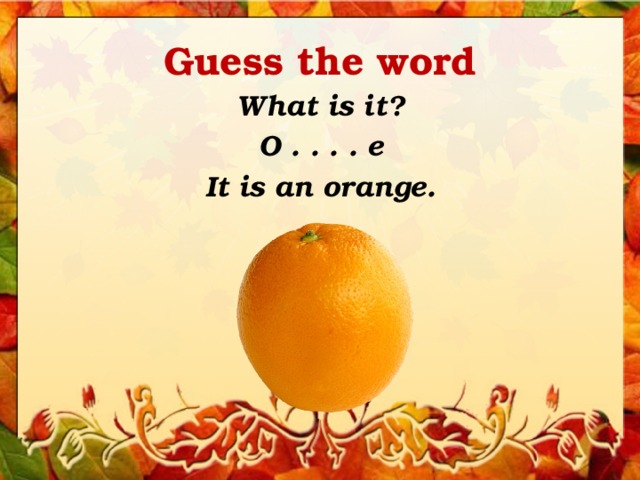 Guess the word What is it? O . . . . e It is an orange. 