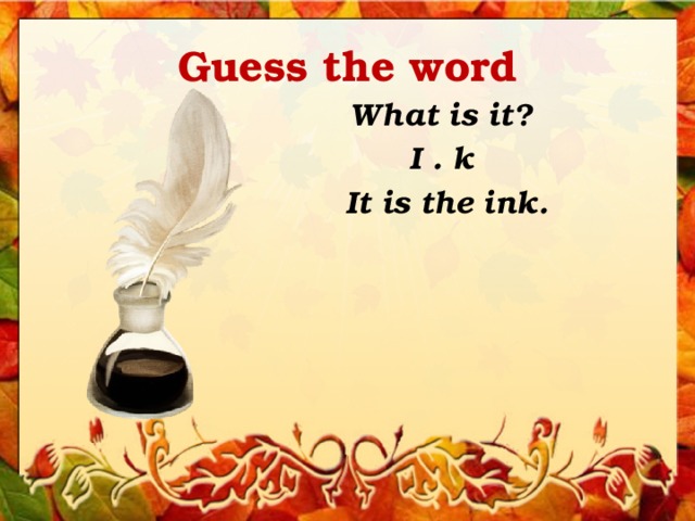 Guess the word What is it? I . k It is the ink. 