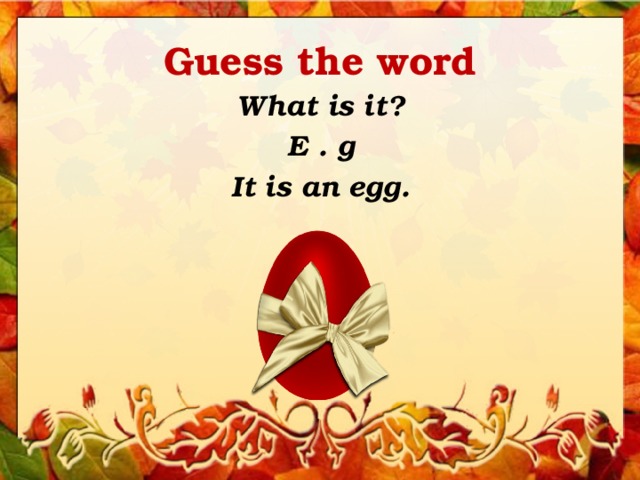 Guess the word What is it? E . g It is an egg. 