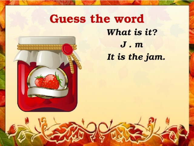 Guess the word What is it? J . m It is the jam. 