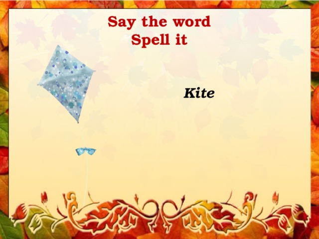 Say the word  Spell it Kite 