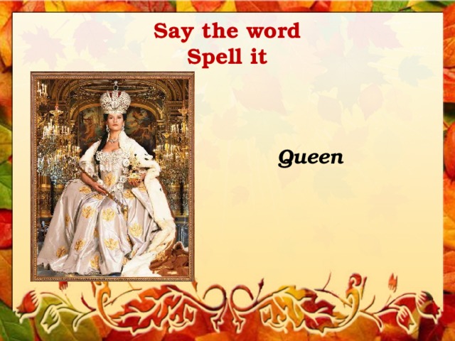 Say the word  Spell it Queen 