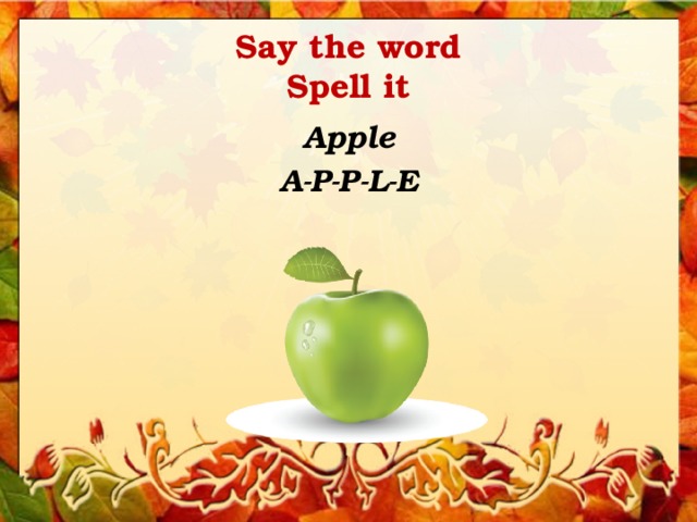 Say the word  Spell it Apple A-P-P-L-E 