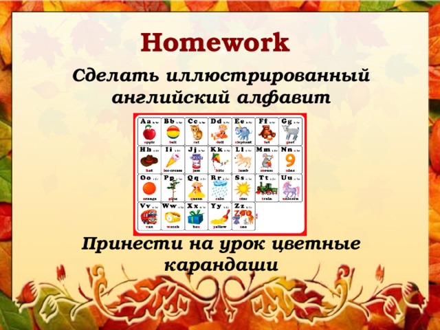 Homework Сделать иллюстрированный английский алфавит        Принести на урок цветные карандаши 