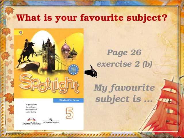 What is your favourite subject?  Page 26 exercise 2 (b)  My favourite subject is …