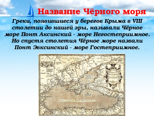 Название Чёрного моря Греки, появившиеся у берегов Крыма в VIII столетии до нашей эры, называли Чёрное море Понт Аксинский - море Негостеприимное. Но спустя столетия Чёрное море назвали Понт Эвксинский - море Гостеприимное.  