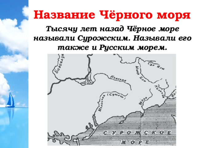 Название Чёрного моря Тысячу лет назад Чёрное море называли Сурожским. Называли его также и Русским морем.  