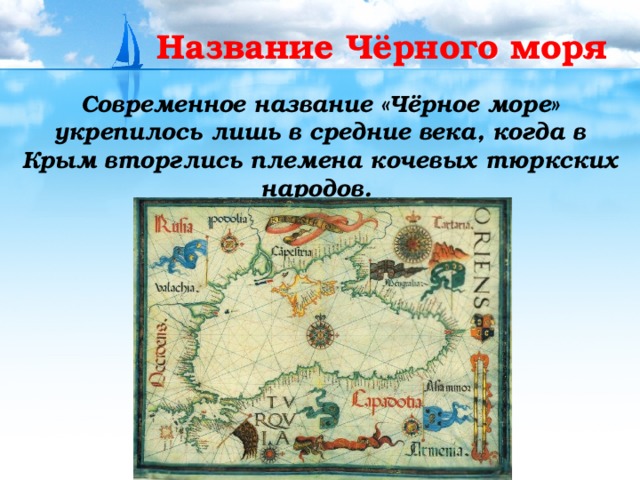 Название Чёрного моря Современное название «Чёрное море» укрепилось лишь в средние века, когда в Крым вторглись племена кочевых тюркских народов. 