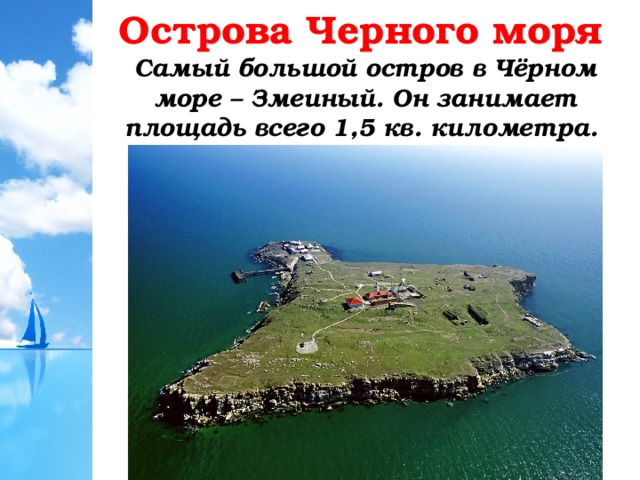 Острова Черного моря Самый большой остров в Чёрном море – Змеиный. Он занимает площадь всего 1,5 кв. километра. 