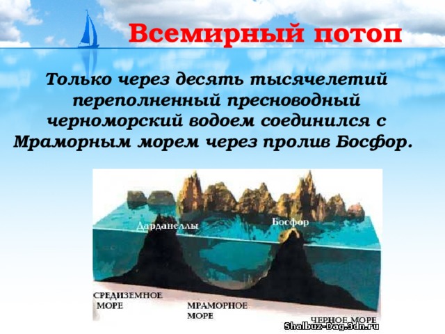 Всемирный потоп Только через десять тысячелетий переполненный пресноводный черноморский водоем соединился с Мраморным морем через пролив Босфор. 