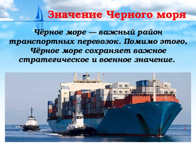 Значение Черного моря Чёрное море — важный район транспортных перевозок. Помимо этого, Чёрное море сохраняет важное стратегическое и военное значение. 