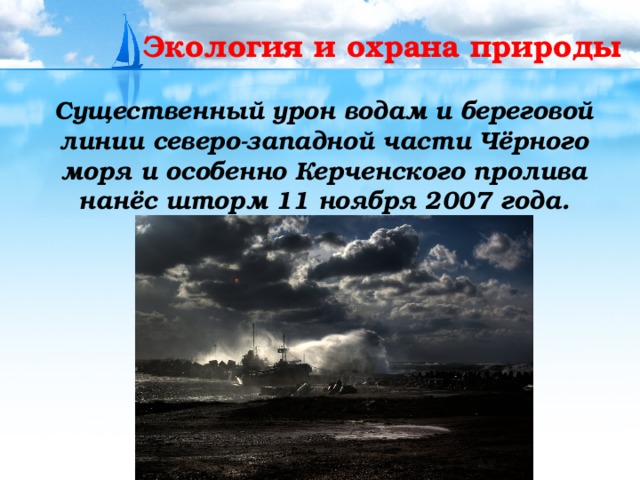 Экология и охрана природы  Существенный урон водам и береговой линии северо-западной части Чёрного моря и особенно Керченского пролива нанёс шторм 11 ноября 2007 года. 
