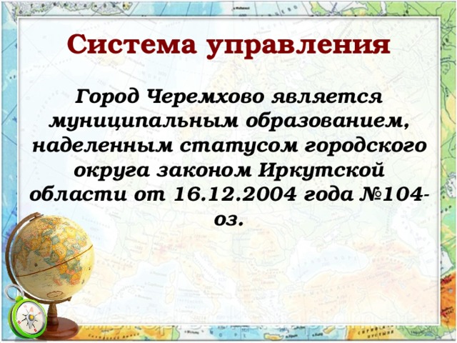Система управления Город Черемхово является муниципальным образованием, наделенным статусом городского округа законом Иркутской области от 16.12.2004 года №104-оз.