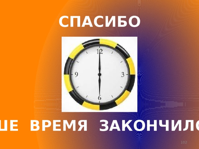 Ваше время. Благодарим за ваше время. Спасибо за ваше время. Ваше время истекло. Время вышло.