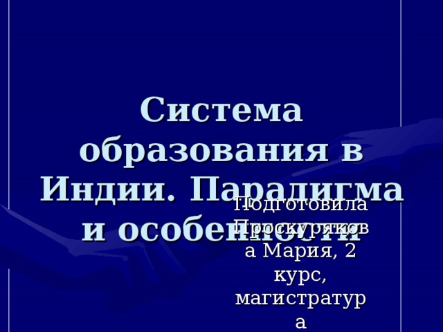 Система образования в Индии. Парадигма и особенности Подготовила Проскурякова Мария, 2 курс, магистратура 