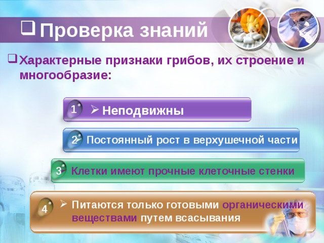 Проверка знаний Характерные признаки грибов, их строение и многообразие: 1 Неподвижны Постоянный рост в верхушечной части 2 3 Клетки имеют прочные клеточные стенки  Питаются только готовыми органическими веществами путем всасывания 4 