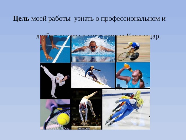 Цель моей работы узнать о профессиональном и  любительском спорте города Краснодар. 