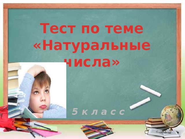 Тест по теме «Натуральные числа»     5 к л а с с 