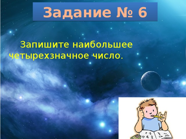 Задание № 6  Запишите наибольшее четырехзначное число. 