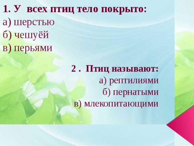 1. У всех птиц тело покрыто: а) шерстью б) чешуёй в) перьями 2 . Птиц называют:  а) рептилиями  б) пернатыми  в) млекопитающими