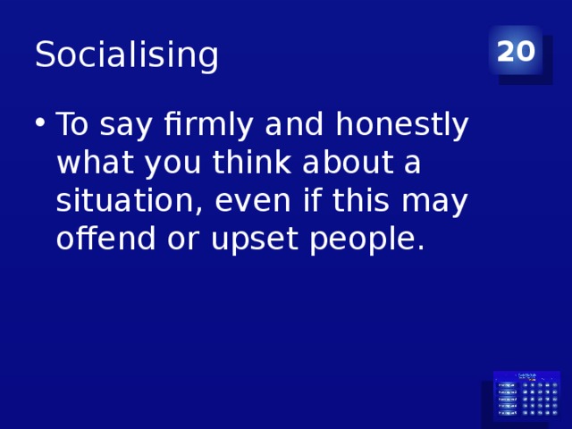 Socialising 20 To say firmly and honestly what you think about a situation, even if this may offend or upset people. 