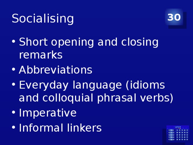 Socialising 30 Short opening and closing remarks Abbreviations Everyday language (idioms and colloquial phrasal verbs) Imperative Informal linkers 